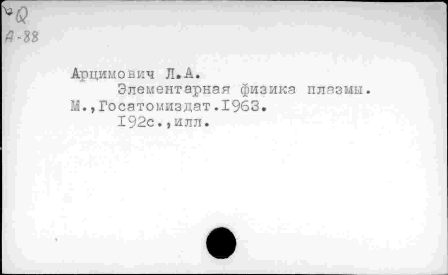 ﻿Арцимович Л.А.
Элементарная физика плазмы. М.,Госатомиздат.1963.
192с., илл.